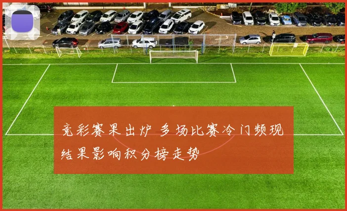 竞彩赛果出炉 多场比赛冷门频现 结果影响积分榜走势