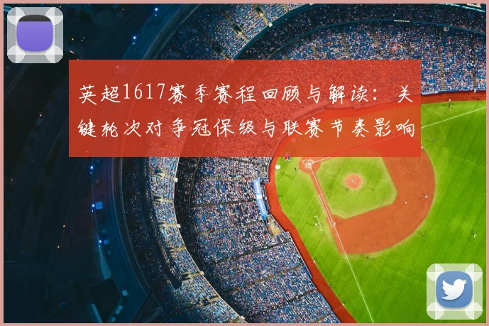 英超1617赛季赛程回顾与解读：关键轮次对争冠保级与联赛节奏影响