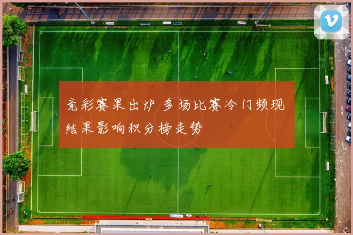 竞彩赛果出炉 多场比赛冷门频现 结果影响积分榜走势