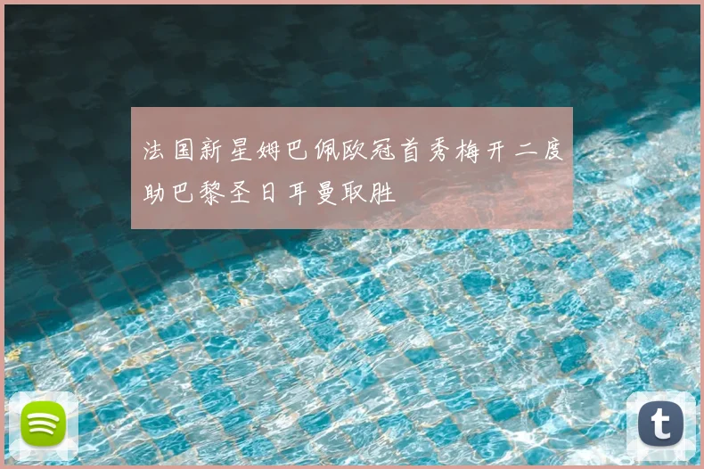 法国新星姆巴佩欧冠首秀梅开二度助巴黎圣日耳曼取胜