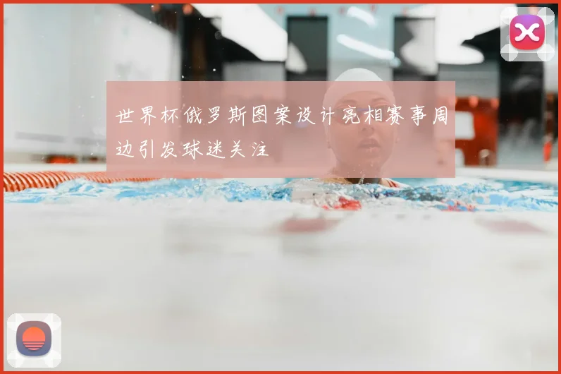 世界杯俄罗斯图案设计亮相赛事周边引发球迷关注