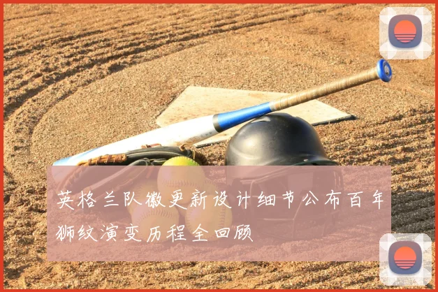 英格兰队徽更新设计细节公布百年狮纹演变历程全回顾