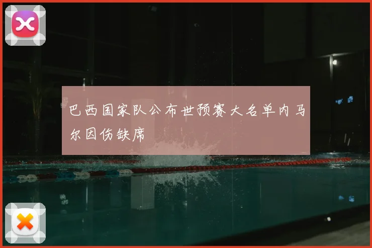 巴西国家队公布世预赛大名单内马尔因伤缺席