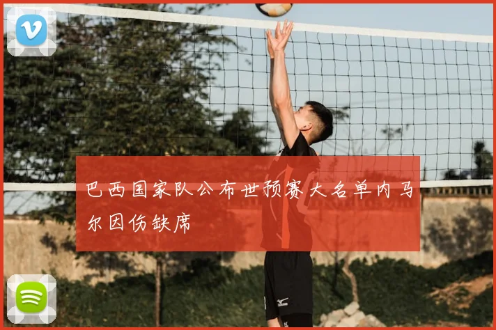 巴西国家队公布世预赛大名单内马尔因伤缺席