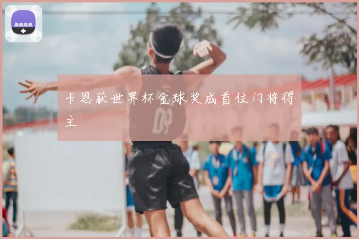 卡恩获世界杯金球奖成首位门将得主