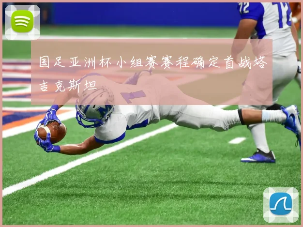 国足亚洲杯小组赛赛程确定首战塔吉克斯坦