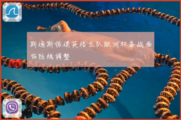 斯通斯伤退英格兰队欧洲杯备战面临防线调整