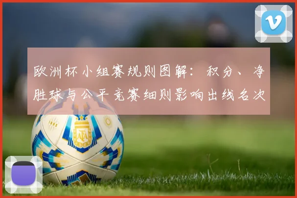 欧洲杯小组赛规则图解：积分、净胜球与公平竞赛细则影响出线名次