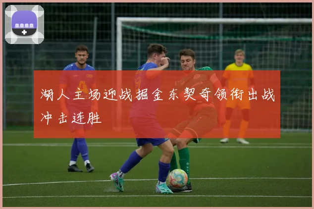 湖人主场迎战掘金东契奇领衔出战冲击连胜