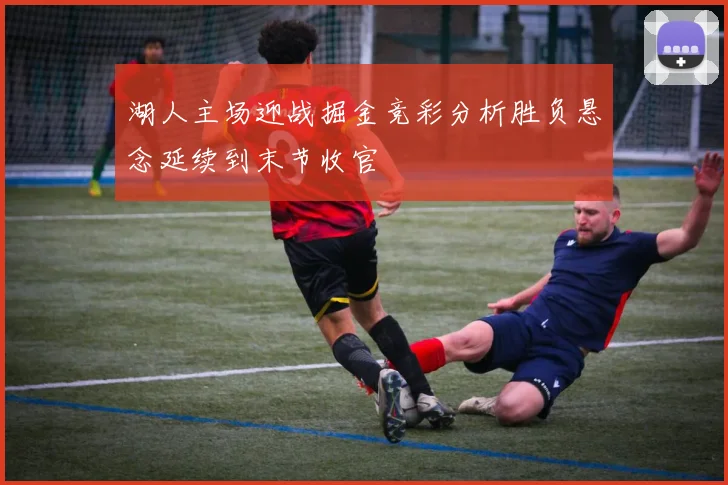 湖人主场迎战掘金竞彩分析胜负悬念延续到末节收官