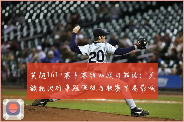 英超1617赛季赛程回顾与解读：关键轮次对争冠保级与联赛节奏影响