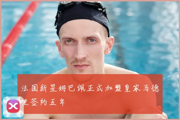 法国新星姆巴佩正式加盟皇家马德里签约五年