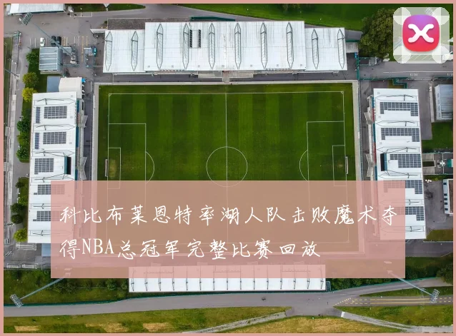 科比布莱恩特率湖人队击败魔术夺得NBA总冠军完整比赛回放