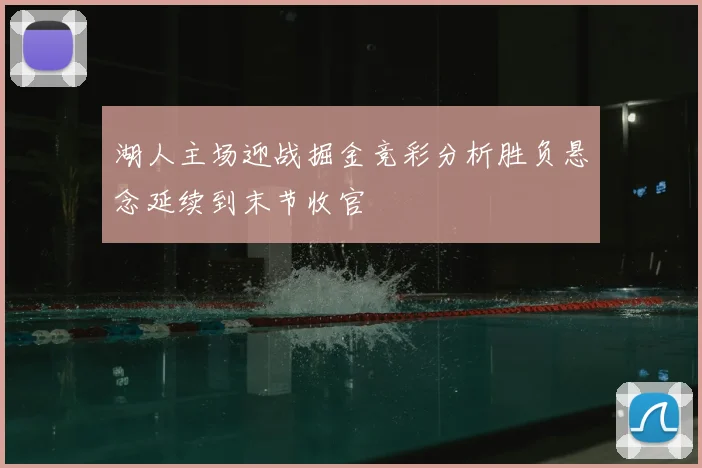 湖人主场迎战掘金竞彩分析胜负悬念延续到末节收官