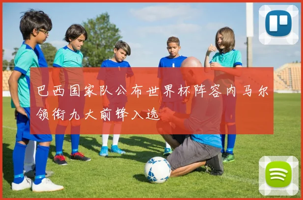 巴西国家队公布世界杯阵容内马尔领衔九大前锋入选