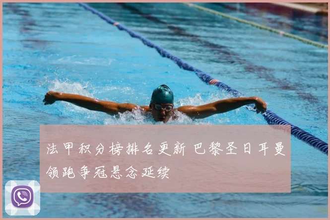 法甲积分榜排名更新 巴黎圣日耳曼领跑争冠悬念延续