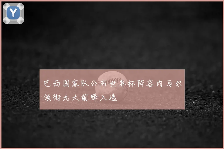 巴西国家队公布世界杯阵容内马尔领衔九大前锋入选