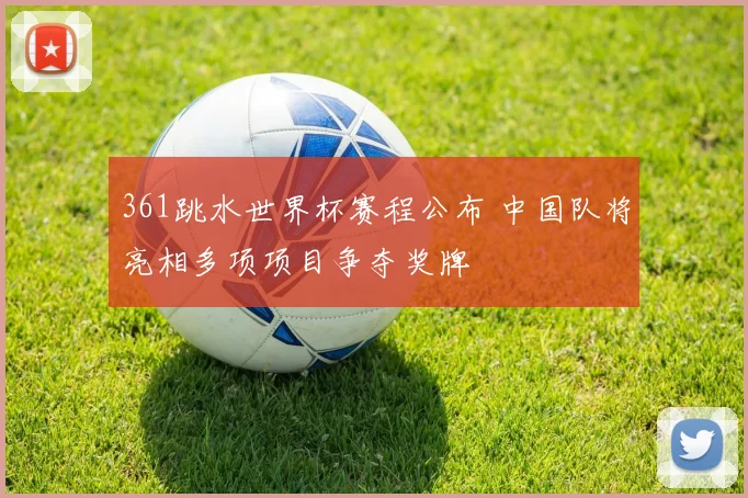 361跳水世界杯赛程公布 中国队将亮相多项项目争夺奖牌