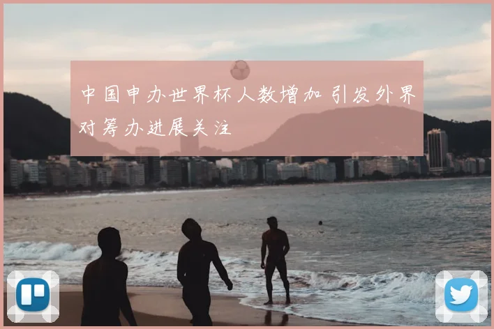 中国申办世界杯人数增加 引发外界对筹办进展关注