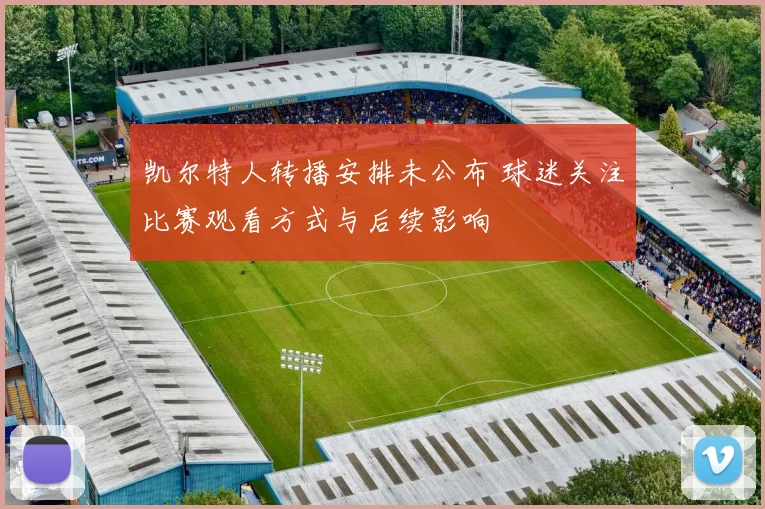凯尔特人转播安排未公布 球迷关注比赛观看方式与后续影响