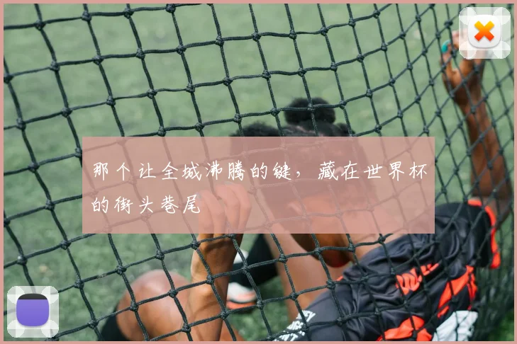 那个让全城沸腾的键，藏在世界杯的街头巷尾