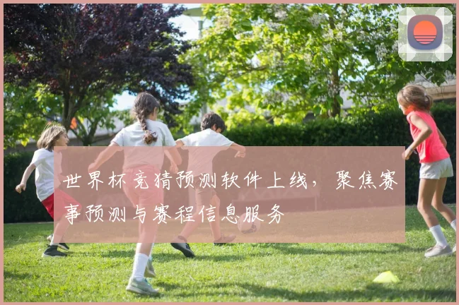世界杯竞猜预测软件上线，聚焦赛事预测与赛程信息服务